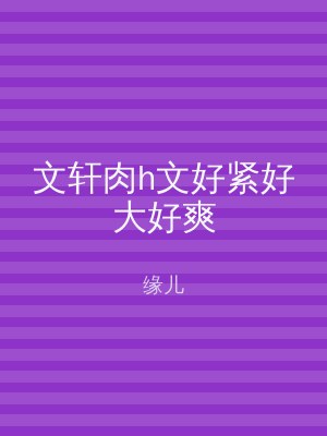 文轩肉h文好紧好大好爽
