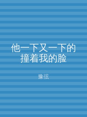 他一下又一下的撞着我的脸