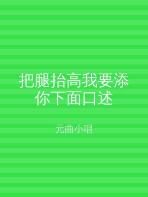 把腿抬高我要添你下面口述