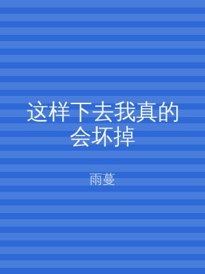 这样下去我真的会坏掉