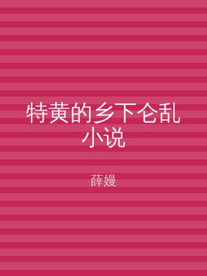 特黄的乡下仑乱小说