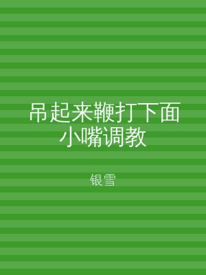吊起来鞭打下面小嘴调教