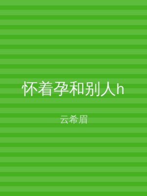 怀着孕和别人h