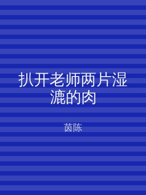 扒开老师两片湿漉的肉