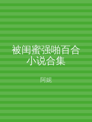 被闺蜜强啪百合小说合集