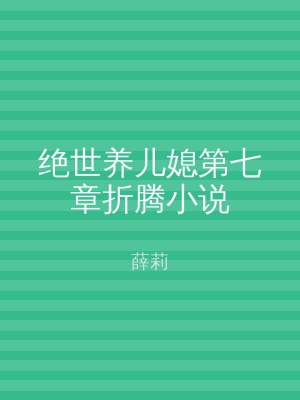 绝世养儿媳第七章折腾小说