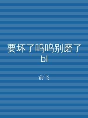 要坏了呜呜别磨了bl