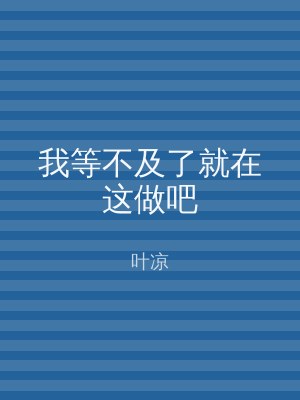 我等不及了就在这做吧