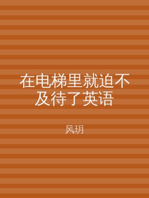 在电梯里就迫不及待了英语