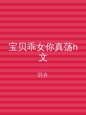 宝贝乖女你真荡h文