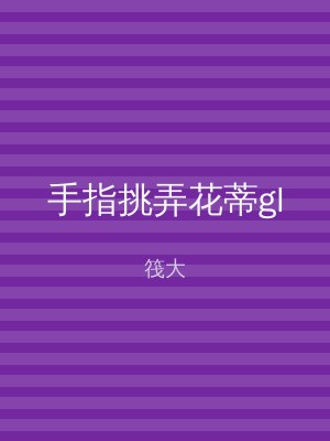 手指挑弄花蒂gl