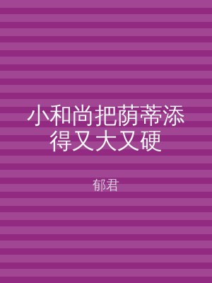 小和尚把荫蒂添得又大又硬