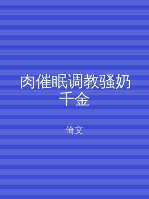 肉催眠调教骚奶千金