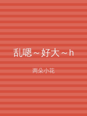 乱嗯～好大～h