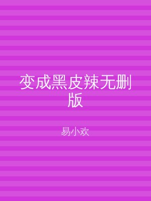 变成黑皮辣无删版