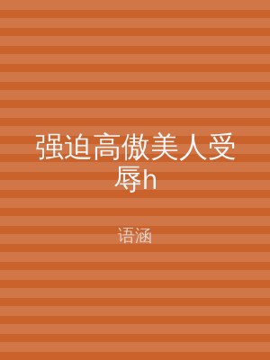 强迫高傲美人受辱h