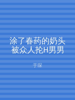 涂了春药的奶头被众人抡H男男