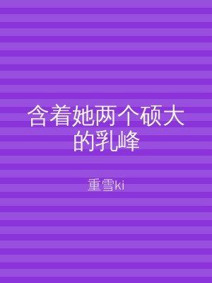 含着她两个硕大的乳峰