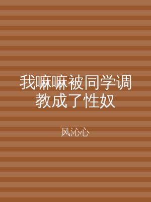 我嘛嘛被同学调教成了性奴