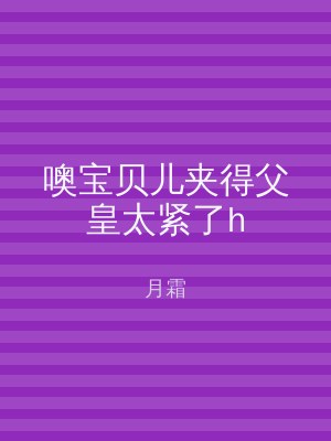 噢宝贝儿夹得父皇太紧了h