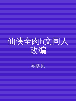 仙侠全肉h文同人改编