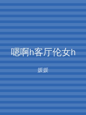 嗯啊h客厅伦女h