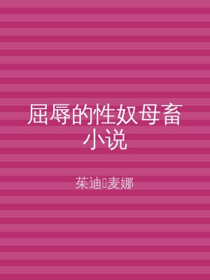 屈辱的性奴母畜小说