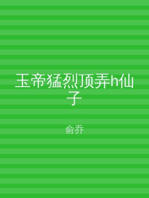 玉帝猛烈顶弄h仙子