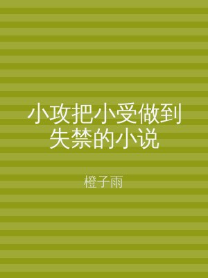 小攻把小受做到失禁的小说