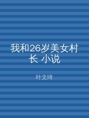 我和26岁美女村长 小说