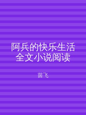 阿兵的快乐生活全文小说阅读