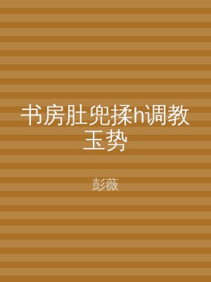 书房肚兜揉h调教玉势