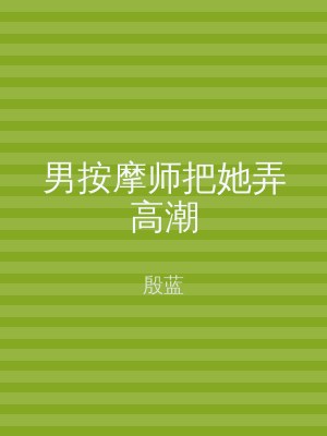 男按摩师把她弄高潮