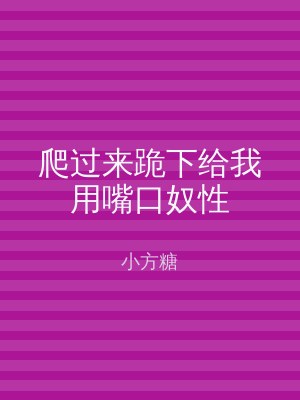爬过来跪下给我用嘴口奴性