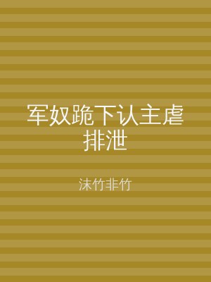 军奴跪下认主虐排泄