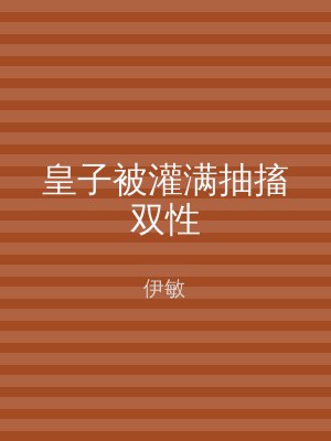 皇子被灌满抽搐双性