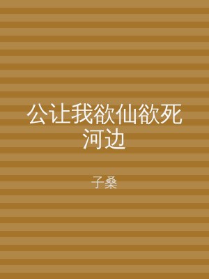 公让我欲仙欲死河边