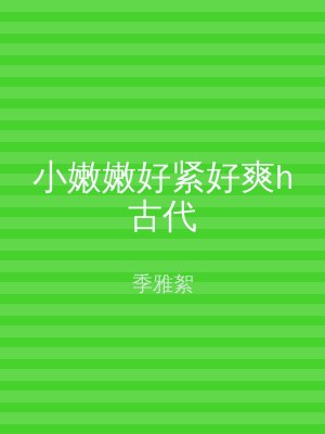 小嫩嫩好紧好爽h古代