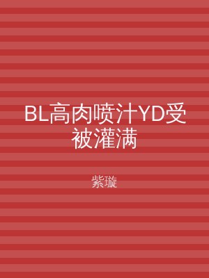 BL高肉喷汁YD受被灌满