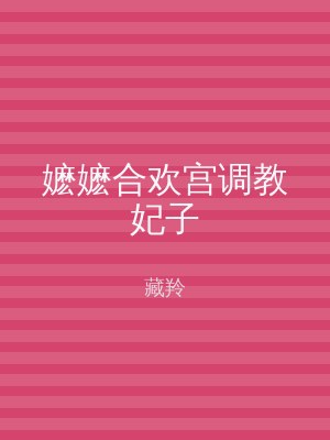 嬷嬷合欢宫调教妃子