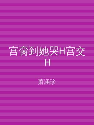 宫脔到她哭H宫交H