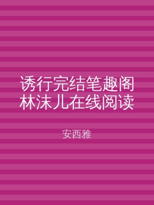 诱行完结笔趣阁林沫儿在线阅读
