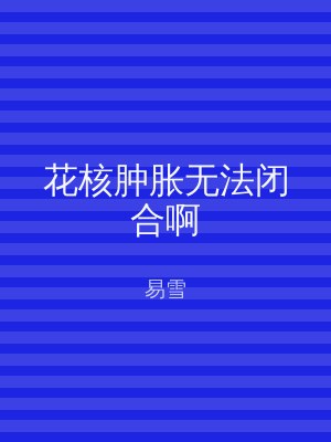 花核肿胀无法闭合啊