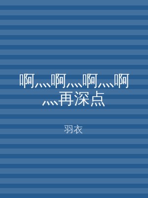 啊灬啊灬啊灬啊灬再深点