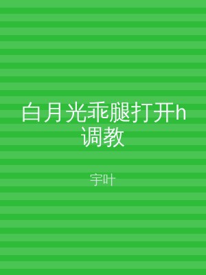 白月光乖腿打开h调教