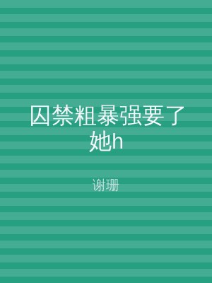 囚禁粗暴强要了她h