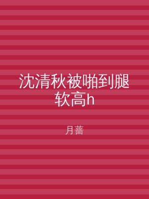 沈清秋被啪到腿软高h