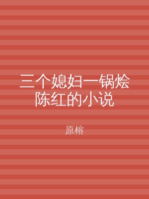 三个媳妇一锅烩陈红的小说