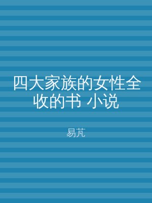 四大家族的女性全收的书 小说