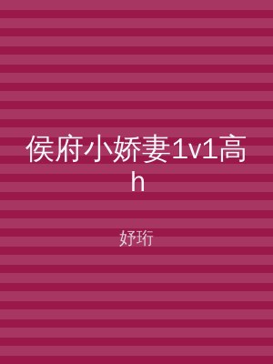 侯府小娇妻1v1高h
